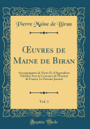 Oeuvres de Maine de Biran, Vol. 1: Accompagnees de Notes Et D'Appendices Publiees Avec Le Concours de L'Institut de France; Le Premier Journal (Classic Reprint)