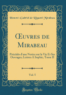 Oeuvres de Mirabeau, Vol. 5: Prcds d'Une Notice Sur La Vie Et Ses Ouvrages; Lettres a Sophie, Tome II (Classic Reprint)