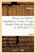 Oeuvres de Molire. Tome 5 Amphitryon. l'Avare. George Dandin. Ftes de Versailles En 1688