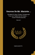 Oeuvres De Mr. Mariotte ...: Divises En Deux Tomes, Comprenant Tous Les Traitez De Cet Auteur, ...: Tome Premier[-second]; Volume 1