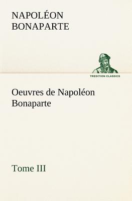 Oeuvres de Napolon Bonaparte, Tome III. - Bonaparte, Napoleon