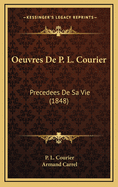 Oeuvres de P. L. Courier: Precedees de Sa Vie (1848)