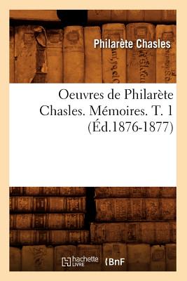 Oeuvres de Philar?te Chasles. M?moires. T. 1 (?d.1876-1877) - Chasles, Philar?te