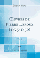 Oeuvres de Pierre LeRoux (1825-1850), Vol. 1 (Classic Reprint)