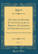 Oeuvres de Rigord Et de Guillaume Le Breton, Historiens de Philippe-Auguste, Vol. 1: Chroniques de Rigord Et de Guillaume Le Breton (Classic Reprint)