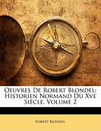 Oeuvres de Robert Blondel: Historien Normand Du Xve Siecle, Volume 2