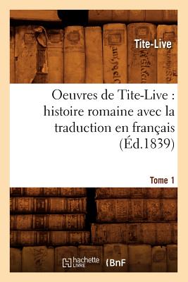 Oeuvres de Tite-Live: Histoire Romaine Avec La Traduction En Fran?ais. Tome 1 (?d.1839) - Livy, Titus