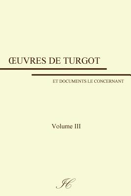 Oeuvres de Turgot: volume III - Schelle, Gustave, and Turgot, Anne-Robert-Jacques, and Coppet, Institut (Editor)