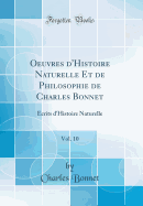 Oeuvres d'Histoire Naturelle Et de Philosophie de Charles Bonnet, Vol. 10: Ecrits d'Histoire Naturelle (Classic Reprint)