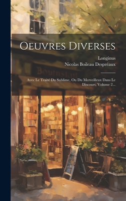 Oeuvres Diverses: Avec Le Trait? Du Sublime, Ou Du Merveilleux Dans Le Discours, Volume 2... - Despr?aux, Nicolas Boileau, and Longinus