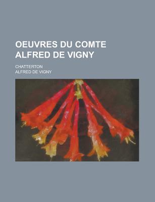 Oeuvres Du Comte Alfred de Vigny: Chatterton - De Vigny, Alfred