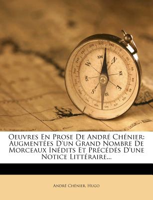 Oeuvres En Prose de Andr? Ch?nier: Augment?es d'Un Grand Nombre de Morceaux In?dits, Et Pr?c?d?es d'Une Notice Litt?raire - Chenier, Andre