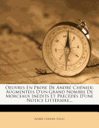 Oeuvres En Prose de Andre Chenier: Augmentees D'Un Grand Nombre de Morceaux Inedits Et Precedes D'Une Notice Litteraire...