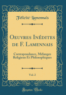 Oeuvres Indites de F. Lamennais, Vol. 2: Correspondance, Mlanges Religieux Et Philosophiques (Classic Reprint)