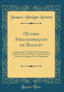 Oeuvres Philosophiques de Bossuet: Comprenant Le Traite de la Connaissance de Dieu Et de Soi-Meme, Le Traite Du Libre Arbitre, La Logique, Divers Fragments (Classic Reprint)