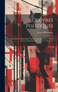 Oeuvres Politiques: Contenant La Republique D'Oceana, Les Aphorismes Et Les Autres Traites Du Meme Auteur, Volume 1...