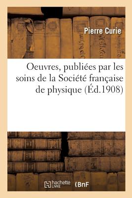 Oeuvres, Publi?es Par Les Soins de la Soci?t? Fran?aise de Physique - Curie, Pierre