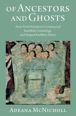 Of Ancestors and Ghosts: How Preta Narratives Constructed Buddhist Cosmology and Shaped Buddhist Ethics - McNicholl, Adeana