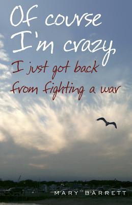 Of Course I'm Crazy I Just Got Back From Fighting A War - Barrett, Mary