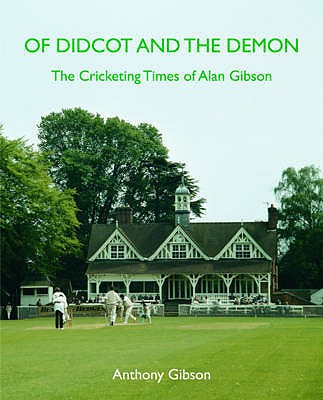 Of Didcot and the Demon: The Cricketing Times of Alan Gibson - Gibson, Anthony, and Woodcock, John (Foreword by)