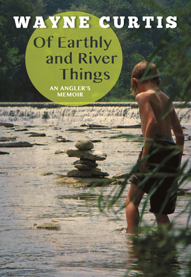 Of Earthly and River Things: An Angler's Memoir - Curtis, Wayne