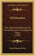 Of Education: With Appended Addresses on the Scholar and the College of Today (1903)