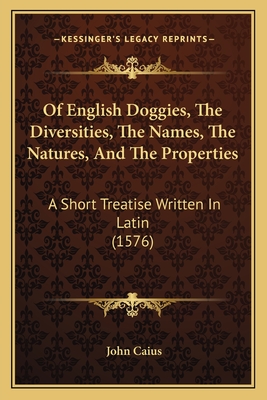 Of English Doggies, The Diversities, The Names, The Natures, And The Properties: A Short Treatise Written In Latin (1576) - Caius, John