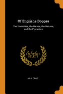 Of Englishe Dogges: The Diuersities, the Names, the Natures, and the Properties