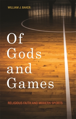 Of Gods and Games: Religious Faith and Modern Sports - Baker, William J