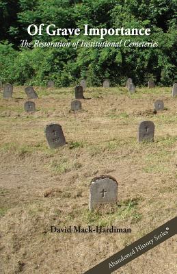 Of Grave Importance: The Restoration of Institutional Cemeteries - Mack-Hardiman, David