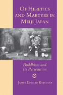 Of Heretics and Martyrs in Meiji Japan: Buddhism and Its Persecution
