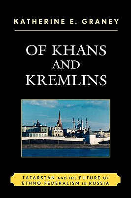 Of Khans and Kremlins: Tatarstan and the Future of Ethno-Federalism in Russia - Graney, Katherine E