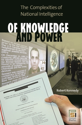 Of Knowledge and Power: The Complexities of National Intelligence - Kennedy, Robert