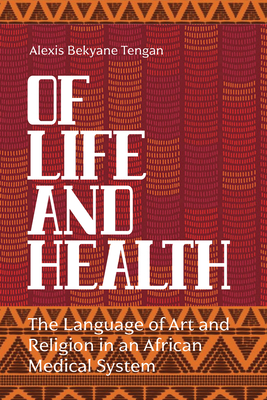 Of Life and Health: The Language of Art and Religion in an African Medical System - Tengan, Alexis Bekyane