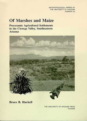 Of Marshes and Maize: Preceramic Agricultural Settlement in the Cienega Valley, Southeastern Arizona Volume 59 - Huckell, Bruce B