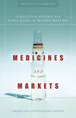 Of Medicines and Markets: Intellectual Property and Human Rights in the Free Trade Era - Godoy, Angelina Snodgrass