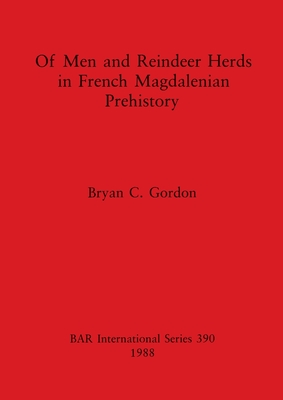 Of Men and Reindeer Herds in French Magdalenian Prehistory - Gordon, Bryan C