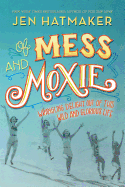 Of Mess and Moxie: Wrangling Delight Out of This Wild and Glorious Life