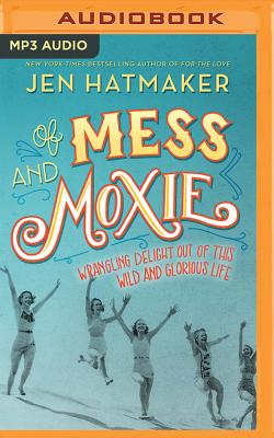 Of Mess and Moxie: Wrangling Delight Out of This Wild and Glorious Life - Hatmaker, Jen (Read by)