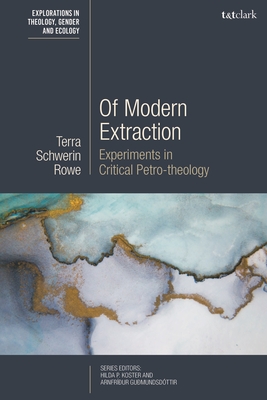 Of Modern Extraction: Experiments in Critical Petro-Theology - Rowe, Terra Schwerin, and Koster, Hilda P (Editor), and Gumundsdttir, Arnfrur (Editor)