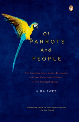 Of Parrots and People: The Sometimes Funny, Always Fascinating, and Often Catastrophic Collision of Two Intelligent Species - Tweti, Mira