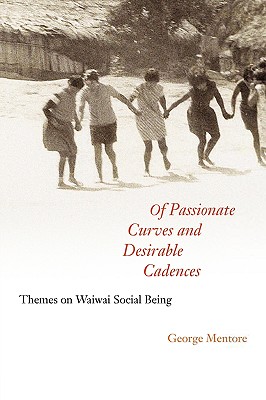 Of Passionate Curves and Desirable Cadences: Themes on Waiwai Social Being - Mentore, George