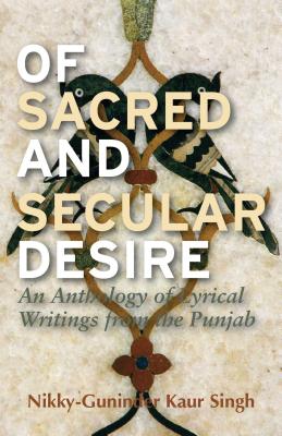 Of Sacred and Secular Desire: An Anthology of Lyrical Writings from the Punjab - Singh, Nikky-Guninder Kaur
