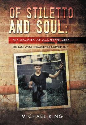 Of Stiletto and Soul: The Memoirs of Gangster Mike the Last West Philadelphia Corner Boy - King, Michael