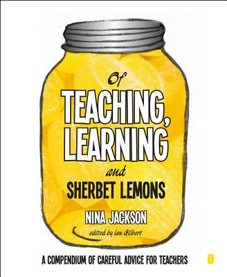 Of Teaching, Learning and Sherbet Lemons: A Compendium of careful advice for teachers - Jackson, Nina, and Gilbert, Ian (Editor)