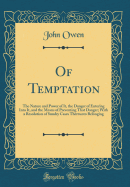 Of Temptation: The Nature and Power of It, the Danger of Entering Into It, and the Means of Preventing That Danger; With a Resolution of Sundry Cases Thereunto Belonging (Classic Reprint)