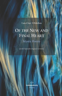 Of the New and Final Heart. Mystic Poetry: [with Spanish original version] - McGraw, Mark (Translated by), and Rumi, Jalal Ad-Din Muhammad (Preface by), and Cruz-Villalobos, Luis, PhD