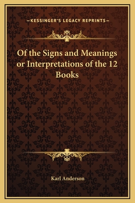 Of the Signs and Meanings or Interpretations of the 12 Books - Anderson, Karl