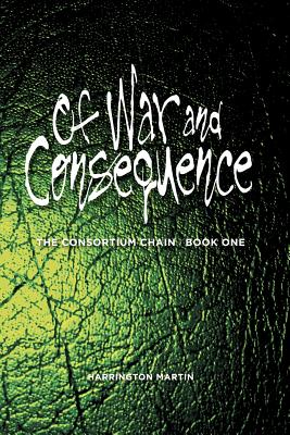 Of War and Consequence: The Consortium Chain, Book One - Crerand, Michele (Editor), and Martin, Harrington