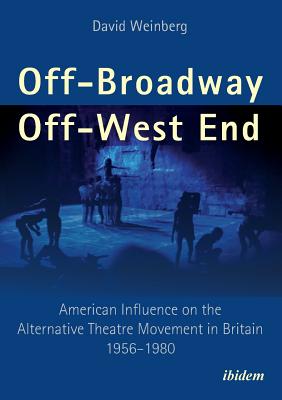 Off-Broadway / Off-West End: American Influence on the Alternative Theatre Movement in Britain 1956-1980 - Weinberg, David